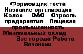 Формовщик теста › Название организации ­ Колос-3, ОАО › Отрасль предприятия ­ Пищевая промышленность › Минимальный оклад ­ 21 000 - Все города Работа » Вакансии   